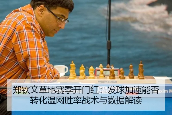 郑钦文草地赛季开门红：发球加速能否转化温网胜率战术与数据解读