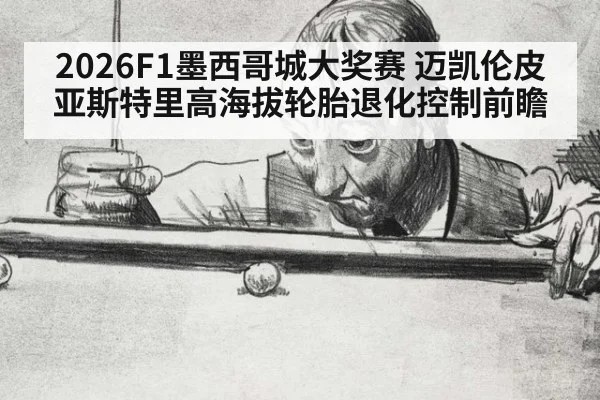 2026F1墨西哥城大奖赛 迈凯伦皮亚斯特里高海拔轮胎退化控制前瞻