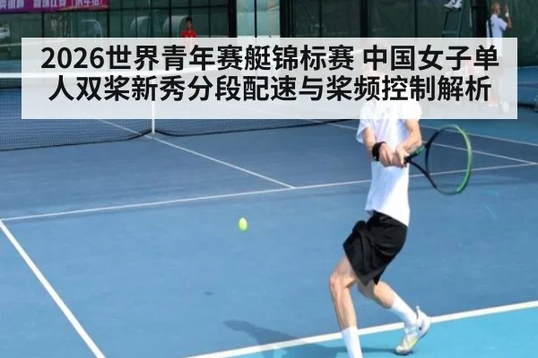 2026世界青年赛艇锦标赛 中国女子单人双桨新秀分段配速与桨频控制解析